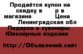 Продаётся купон на скидку в 3000 р в магазине Valtera › Цена ­ 2 000 - Ленинградская обл. Подарки и сувениры » Ювелирные изделия   